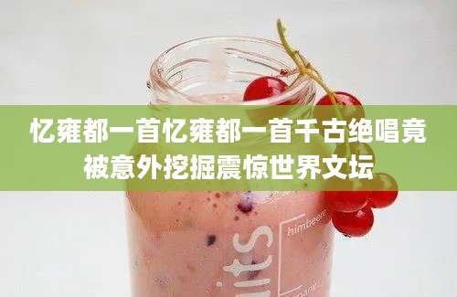 忆雍都一首忆雍都一首千古绝唱竟被意外挖掘震惊世界文坛