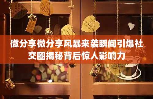 微分享微分享风暴来袭瞬间引爆社交圈揭秘背后惊人影响力