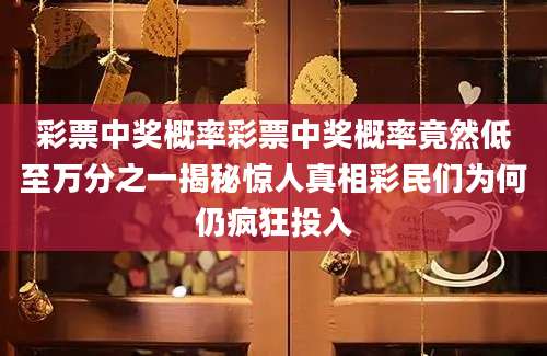 彩票中奖概率彩票中奖概率竟然低至万分之一揭秘惊人真相彩民们为何仍疯狂投入