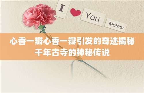 心香一瓣心香一瓣引发的奇迹揭秘千年古寺的神秘传说