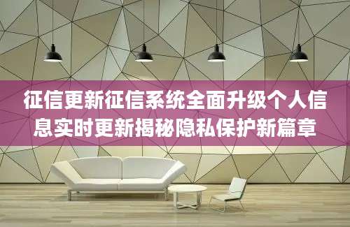 征信更新征信系统全面升级个人信息实时更新揭秘隐私保护新篇章