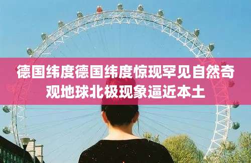 德国纬度德国纬度惊现罕见自然奇观地球北极现象逼近本土