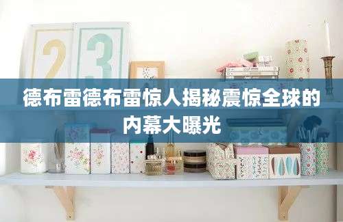 德布雷德布雷惊人揭秘震惊全球的内幕大曝光