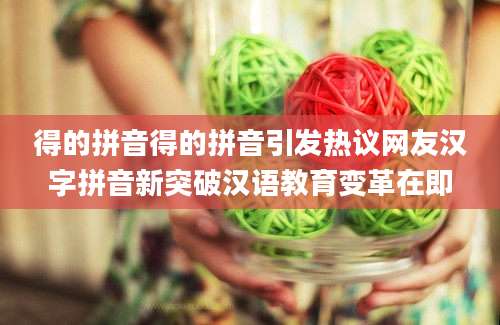 得的拼音得的拼音引发热议网友汉字拼音新突破汉语教育变革在即