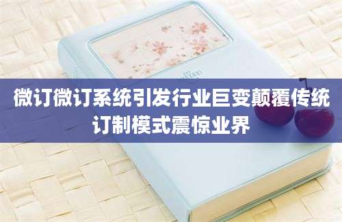 微订微订系统引发行业巨变颠覆传统订制模式震惊业界
