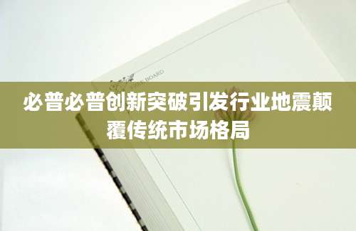 必普必普创新突破引发行业地震颠覆传统市场格局