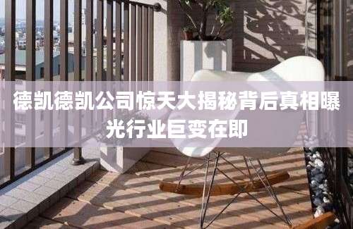 德凯德凯公司惊天大揭秘背后真相曝光行业巨变在即