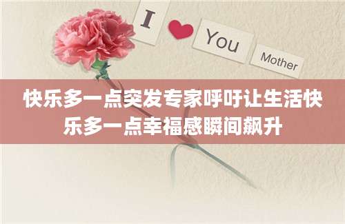 快乐多一点突发专家呼吁让生活快乐多一点幸福感瞬间飙升