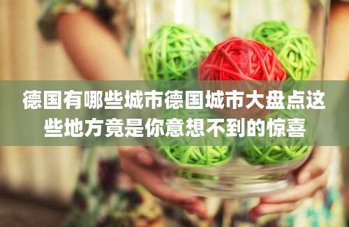 德国有哪些城市德国城市大盘点这些地方竟是你意想不到的惊喜