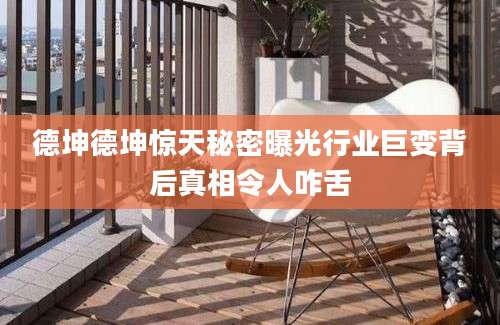 德坤德坤惊天秘密曝光行业巨变背后真相令人咋舌