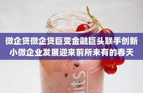 微企贷微企贷巨变金融巨头联手创新小微企业发展迎来前所未有的春天