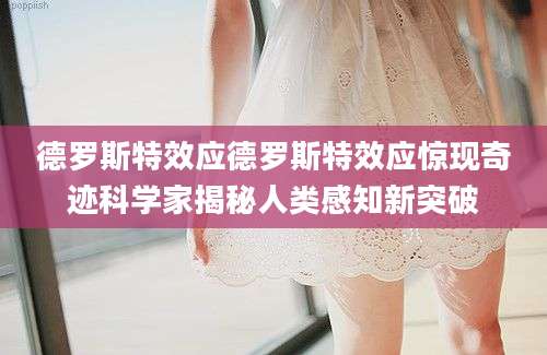 德罗斯特效应德罗斯特效应惊现奇迹科学家揭秘人类感知新突破