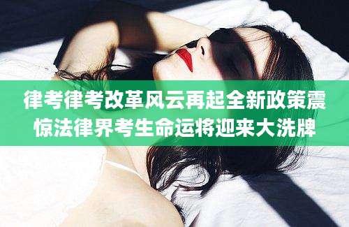 律考律考改革风云再起全新政策震惊法律界考生命运将迎来大洗牌