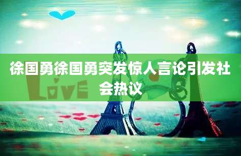 徐国勇徐国勇突发惊人言论引发社会热议