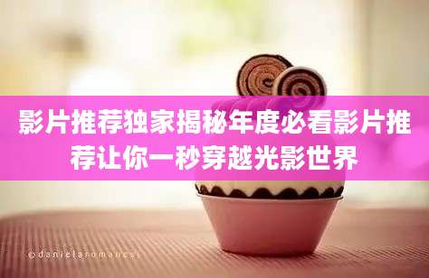 影片推荐独家揭秘年度必看影片推荐让你一秒穿越光影世界