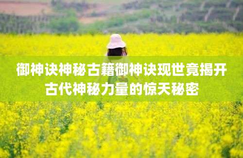 御神诀神秘古籍御神诀现世竟揭开古代神秘力量的惊天秘密