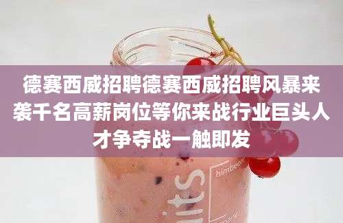 德赛西威招聘德赛西威招聘风暴来袭千名高薪岗位等你来战行业巨头人才争夺战一触即发