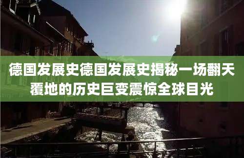 德国发展史德国发展史揭秘一场翻天覆地的历史巨变震惊全球目光