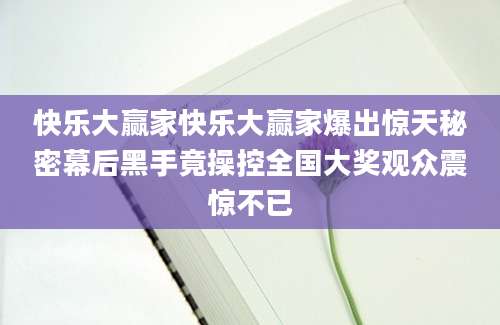快乐大赢家快乐大赢家爆出惊天秘密幕后黑手竟操控全国大奖观众震惊不已
