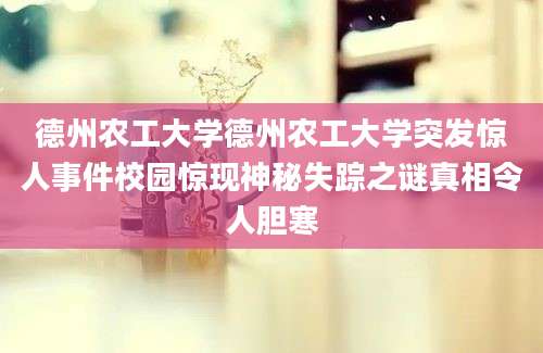 德州农工大学德州农工大学突发惊人事件校园惊现神秘失踪之谜真相令人胆寒