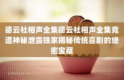 德云社相声全集德云社相声全集竟遭神秘泄露独家揭秘传统喜剧的绝密宝藏