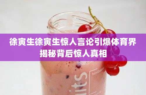 徐寅生徐寅生惊人言论引爆体育界揭秘背后惊人真相
