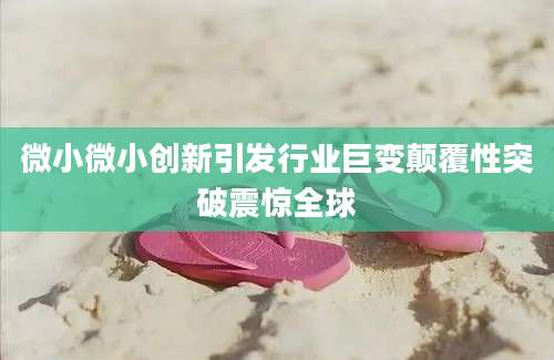 微小微小创新引发行业巨变颠覆性突破震惊全球