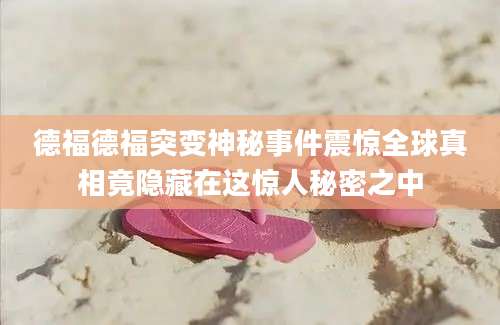 德福德福突变神秘事件震惊全球真相竟隐藏在这惊人秘密之中