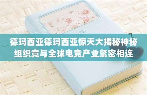 德玛西亚德玛西亚惊天大揭秘神秘组织竟与全球电竞产业紧密相连
