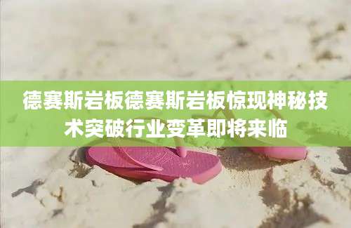 德赛斯岩板德赛斯岩板惊现神秘技术突破行业变革即将来临