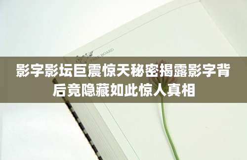 影字影坛巨震惊天秘密揭露影字背后竟隐藏如此惊人真相