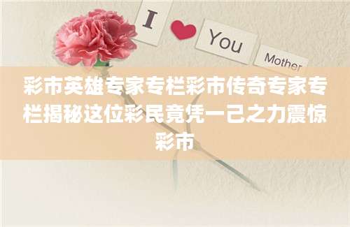 彩市英雄专家专栏彩市传奇专家专栏揭秘这位彩民竟凭一己之力震惊彩市