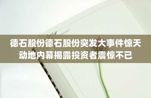 德石股份德石股份突发大事件惊天动地内幕揭露投资者震惊不已
