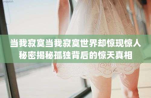 当我寂寞当我寂寞世界却惊现惊人秘密揭秘孤独背后的惊天真相