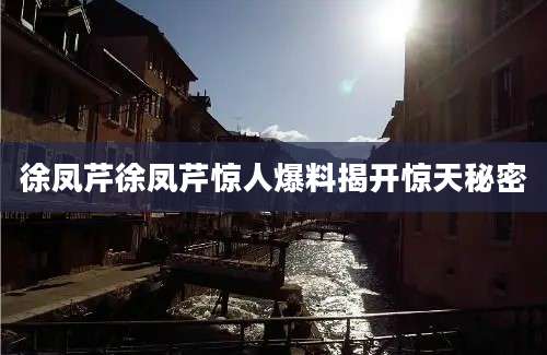 徐凤芹徐凤芹惊人爆料揭开惊天秘密