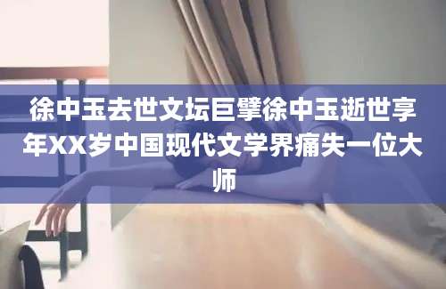 徐中玉去世文坛巨擘徐中玉逝世享年XX岁中国现代文学界痛失一位大师