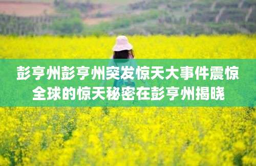 彭亨州彭亨州突发惊天大事件震惊全球的惊天秘密在彭亨州揭晓