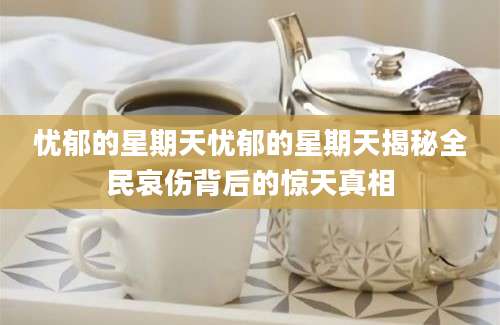 忧郁的星期天忧郁的星期天揭秘全民哀伤背后的惊天真相
