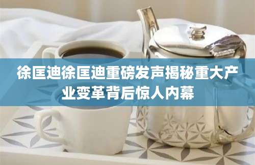 徐匡迪徐匡迪重磅发声揭秘重大产业变革背后惊人内幕