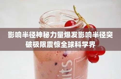 影响半径神秘力量爆发影响半径突破极限震惊全球科学界