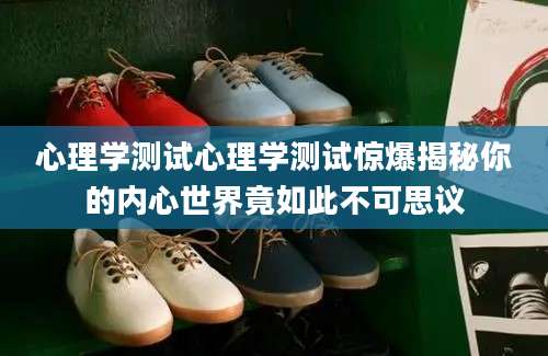 心理学测试心理学测试惊爆揭秘你的内心世界竟如此不可思议